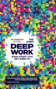 Deep Work – דיפ וורק: הדרך להצליח בעולם רווי הסחות