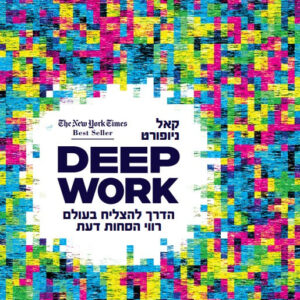 Deep Work - דיפ וורק: הדרך להצליח בעולם רווי הסחות