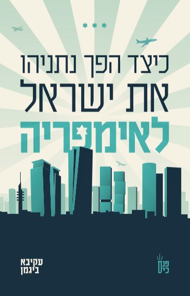 כיצד הפך נתניהו את ישראל לאימפריה